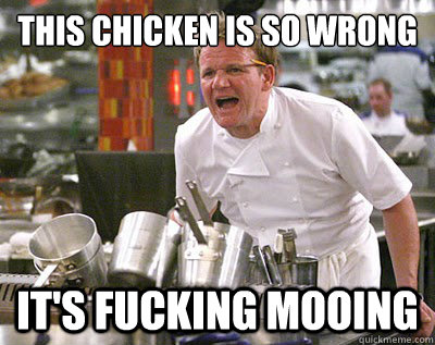 this chicken is so wrong it's fucking mooing - this chicken is so wrong it's fucking mooing  Chef Ramsay