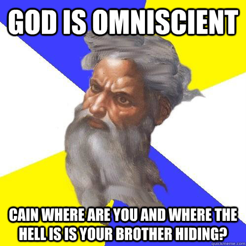 GOD IS omniscient CAIN WHERE ARE YOU AND WHERE THE HELL IS IS YOUR BROTHER HIDING?  Advice God