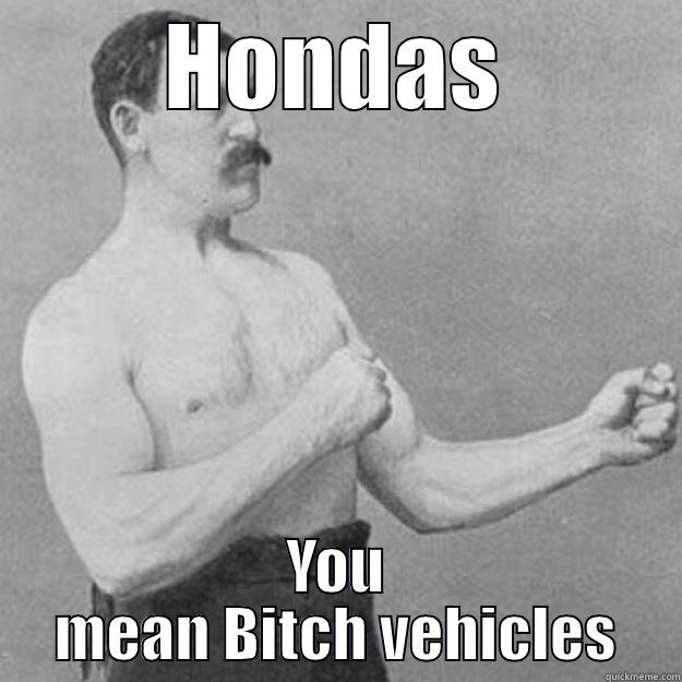 HONDAS YOU MEAN BITCH VEHICLES overly manly man