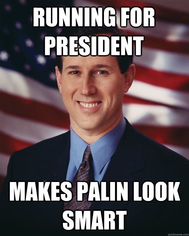 Running for President Makes Palin look smart  Rick Santorum