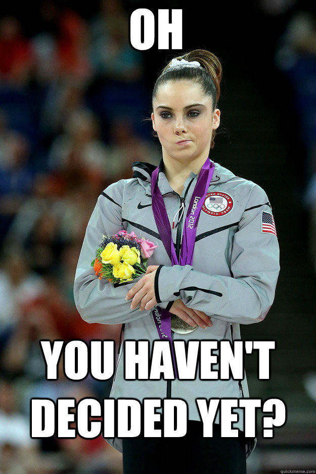 Oh you haven't decided yet?  Unimpressed McKayla