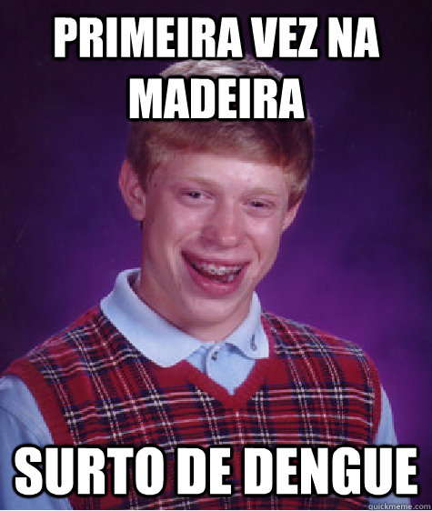 Primeira vez na Madeira Surto de Dengue - Primeira vez na Madeira Surto de Dengue  Bad Luck Brian