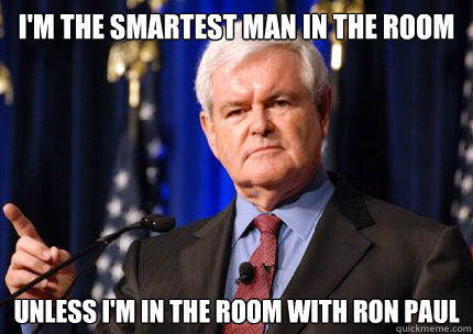 i'm the smartest man in the room unless i'm in the room with ron paul - i'm the smartest man in the room unless i'm in the room with ron paul  Newt gingrich