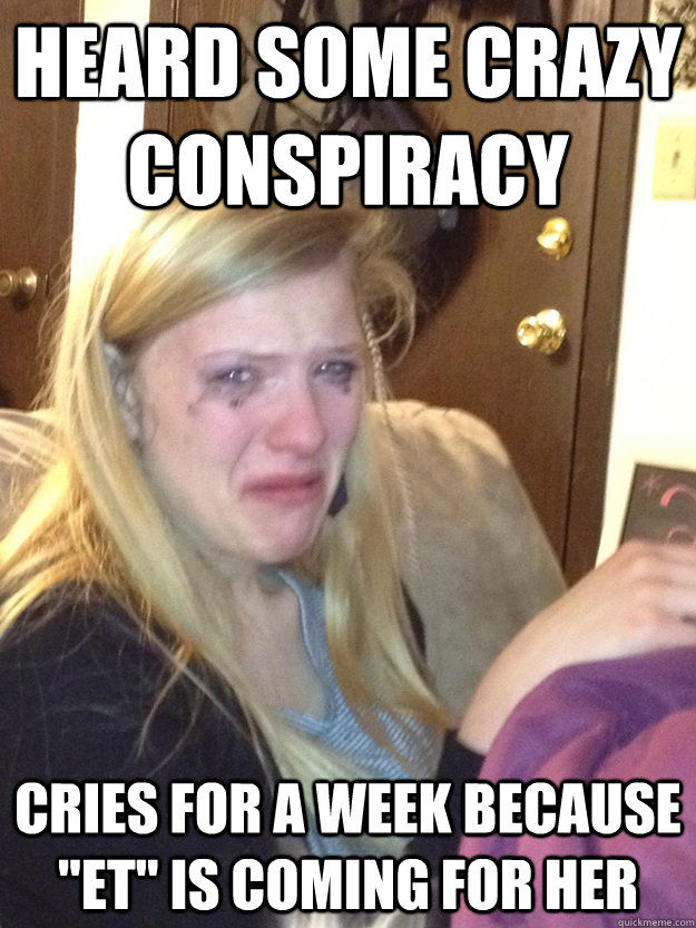 Heard some crazy conspiracy  cries for a week because 