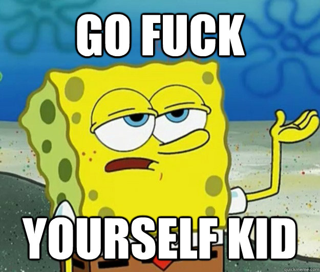 Go fuck  yourself kid  Tough Spongebob