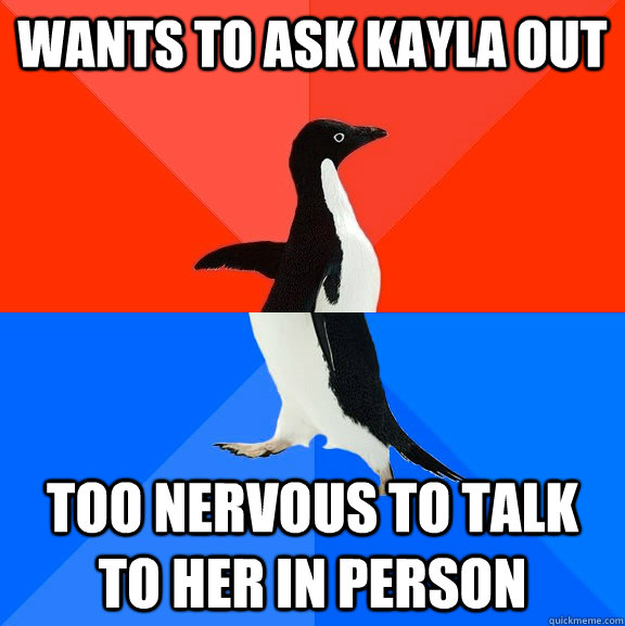 Wants to ask kayla out too nervous to talk to her in person  Socially Awesome Awkward Penguin