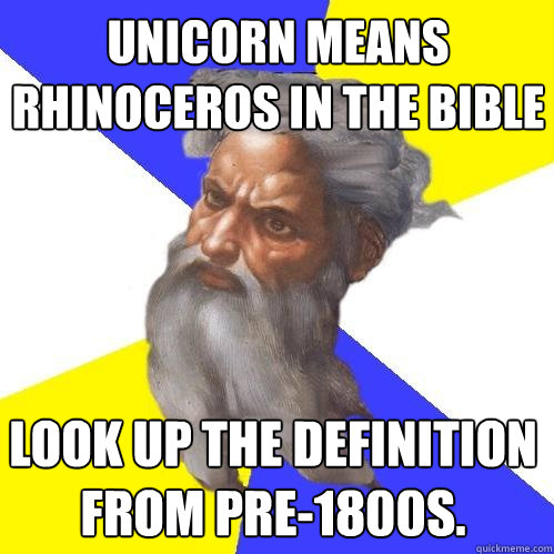 Unicorn means rhinoceros in the bible look up the definition from pre-1800s.  Advice God