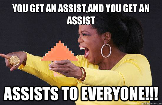 You get an assist,and you get an assist assists to everyone!!! - You get an assist,and you get an assist assists to everyone!!!  If oprah was a redditer