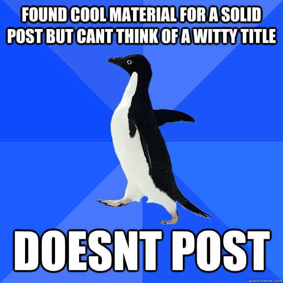found cool material for a solid post but cant think of a witty title doesnt post  Socially Awkward Penguin