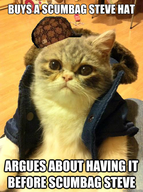 buys a scumbag steve hat argues about having it before scumbag steve - buys a scumbag steve hat argues about having it before scumbag steve  Scumbag Kitteh