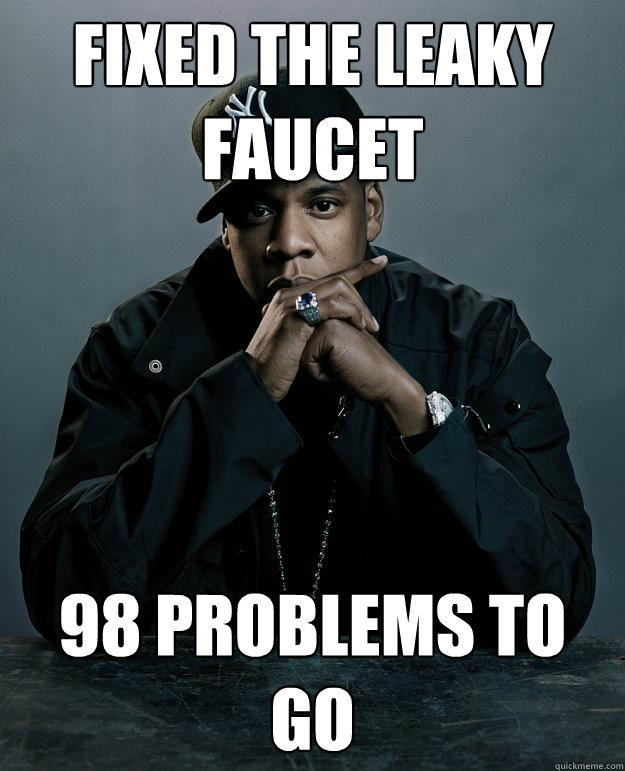 Fixed the leaky faucet  98 problems to go  Jay Z Problems