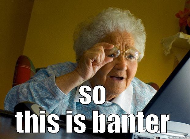 what's all this banter -  SO THIS IS BANTER Grandma finds the Internet