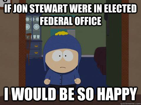 If jon stewart were in elected federal office i would be so happy - If jon stewart were in elected federal office i would be so happy  Craig would be so happy