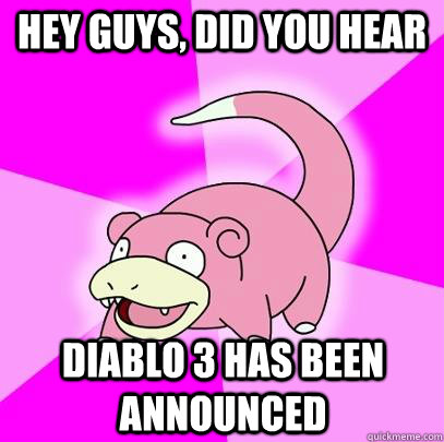 hey guys, did you hear Diablo 3 has been announced  Slowpoke