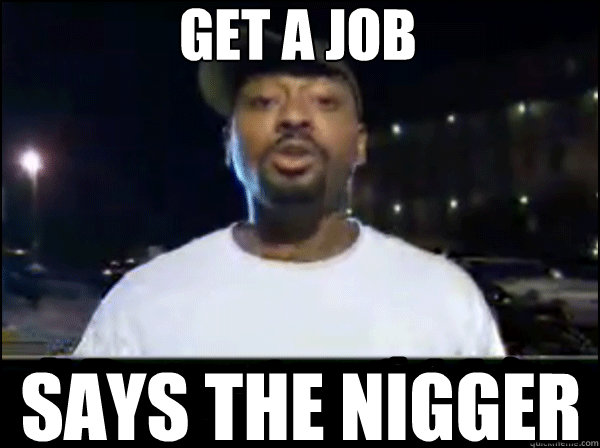 Get a job says the nigger  