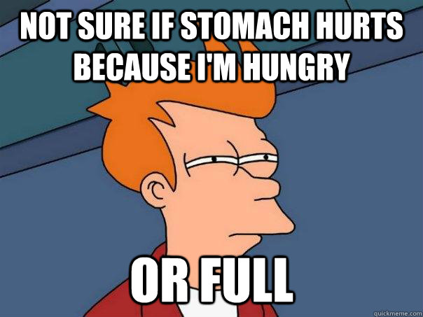 Not sure if stomach hurts because i'm hungry or full  Futurama Fry