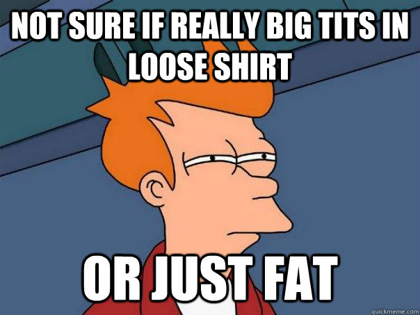 Not sure if really big tits in loose shirt Or just fat - Not sure if really big tits in loose shirt Or just fat  Futurama Fry