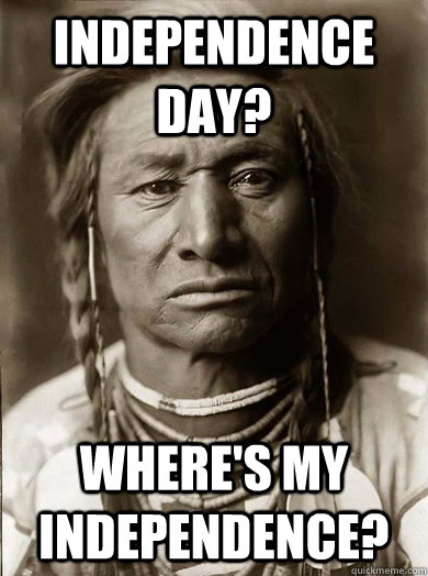 Independence day? Where's my independence?   Unimpressed American Indian