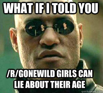what if i told you /r/Gonewild girls can lie about their age - what if i told you /r/Gonewild girls can lie about their age  Matrix Morpheus