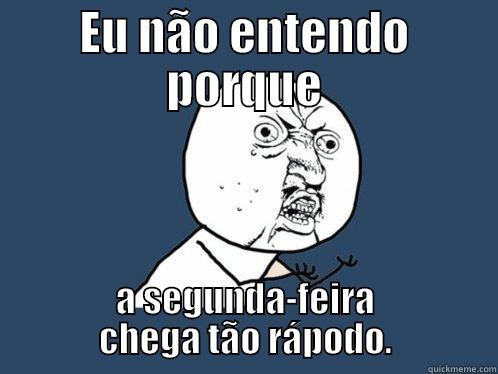 EU NÃO ENTENDO PORQUE A SEGUNDA-FEIRA CHEGA TÃO RÁPODO. Y U No