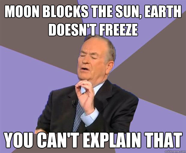 moon blocks the sun, earth doesn't freeze you can't explain that - moon blocks the sun, earth doesn't freeze you can't explain that  Bill O Reilly