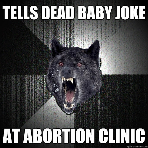 Tells dead baby joke at abortion clinic  Insanity Wolf