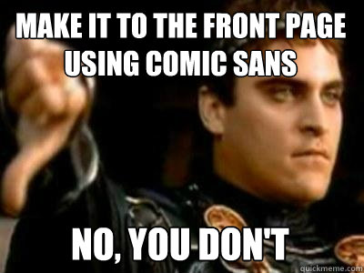 Make it to the front page using comic sans No, you don't  Downvoting Roman