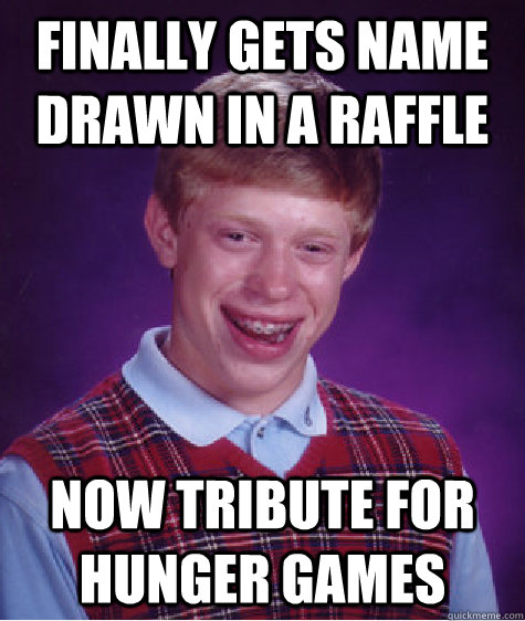 Finally gets name drawn in a raffle now tribute for hunger games  Bad Luck Brian