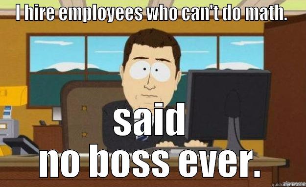 said no boss ever - I HIRE EMPLOYEES WHO CAN'T DO MATH. SAID NO BOSS EVER. aaaand its gone