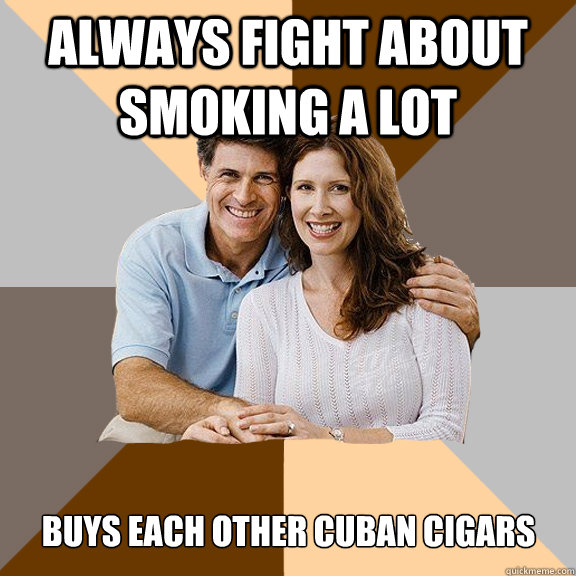 Always fight about smoking a lot  Buys each other cuban cigars - Always fight about smoking a lot  Buys each other cuban cigars  Scumbag Parents