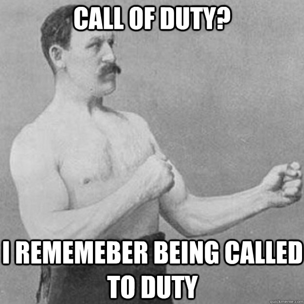 Call of duty? I rememeber being called to duty - Call of duty? I rememeber being called to duty  overly manly man