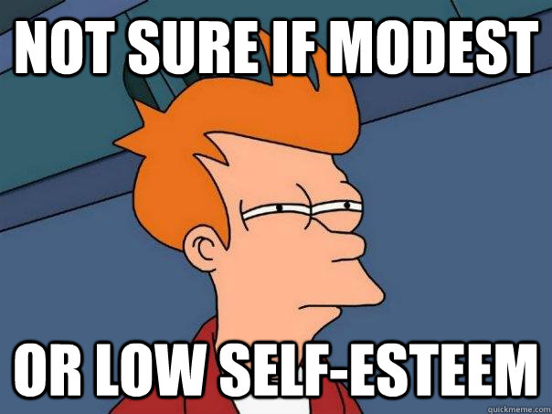 Not sure if modest or low self-esteem - Not sure if modest or low self-esteem  Futurama Fry