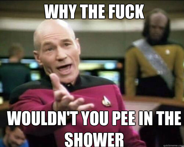 Why THE FUCK Wouldn't You Pee In The shower Caption 3 goes here  Why the fuck