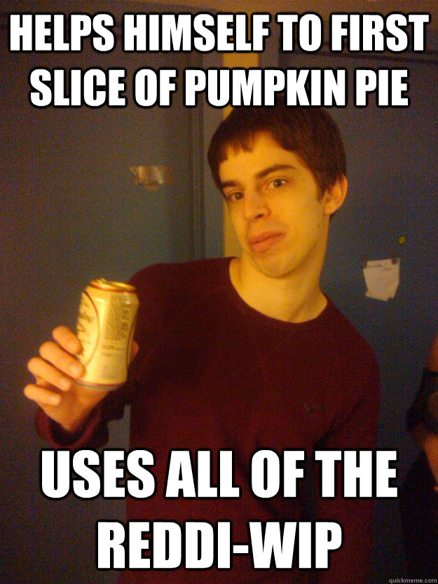 Helps himself to first slice of pumpkin pie uses all of the reddi-wip  