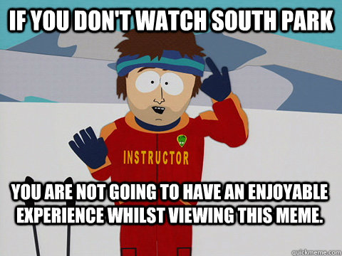 If you don't watch south park You are not going to have an enjoyable experience whilst viewing this meme.  Bad Time
