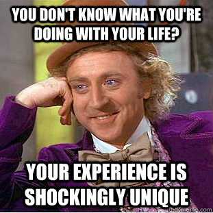 You don't know what you're doing with your life? Your experience is shockingly unique  Creepy Wonka