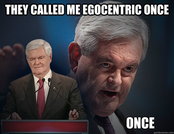 They called me egocentric once once - They called me egocentric once once  Vengeance Newt Gingrich