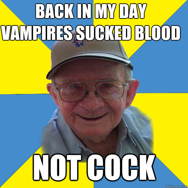 Back IN MY DAY
vampires sucked blood not cock - Back IN MY DAY
vampires sucked blood not cock  Back In My Day Grandpa