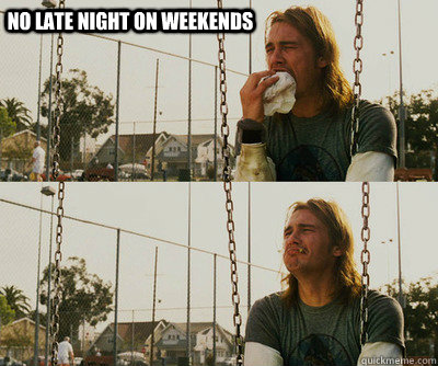 no late night on weekends   First World Stoner Problems