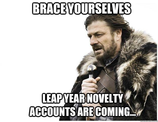 Brace yourselves Leap year novelty accounts are coming...  Imminent Ned