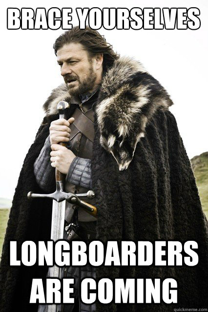 Brace yourselves Longboarders are coming  Brace yourself school