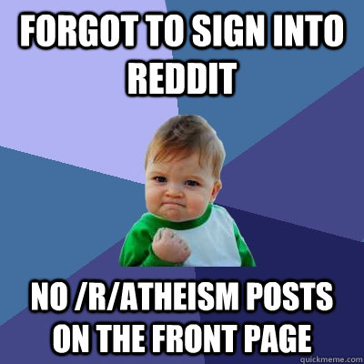 Forgot to sign into reddit no /r/atheism posts on the front page  Success Kid