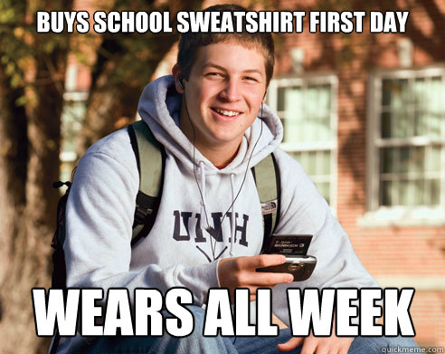 buys school sweatshirt first day wears all week   College Freshman