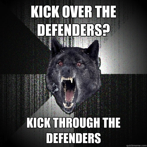 Kick over the defenders? Kick through the defenders  Insanity Wolf
