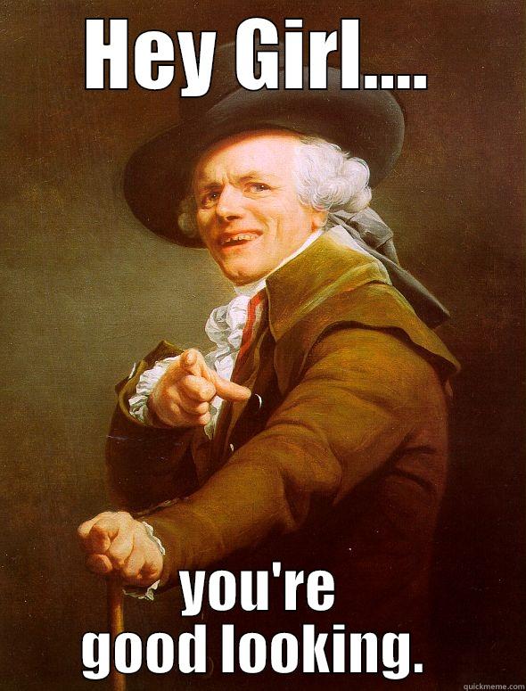 Hey Good Looking. - HEY GIRL.... YOU'RE GOOD LOOKING.  Joseph Ducreux