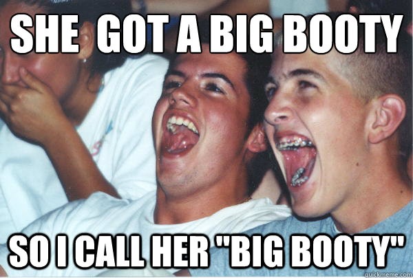 she  got a big booty 
 so i call her 