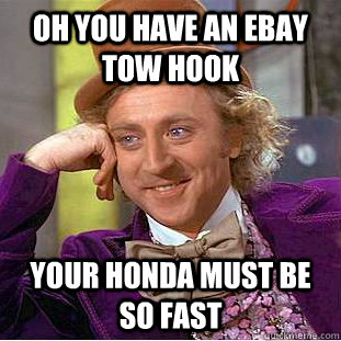 oh you have an ebay tow hook Your honda must be so fast  Condescending Wonka