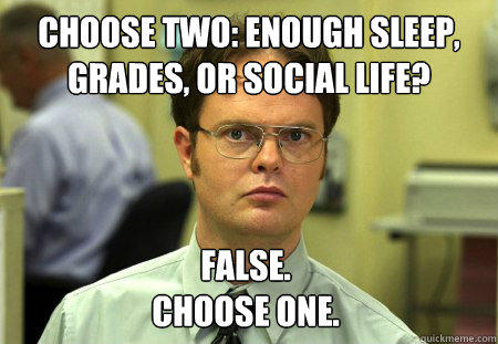 Choose Two: enough sleep, grades, or social Life? False.
Choose One. - Choose Two: enough sleep, grades, or social Life? False.
Choose One.  Dwight