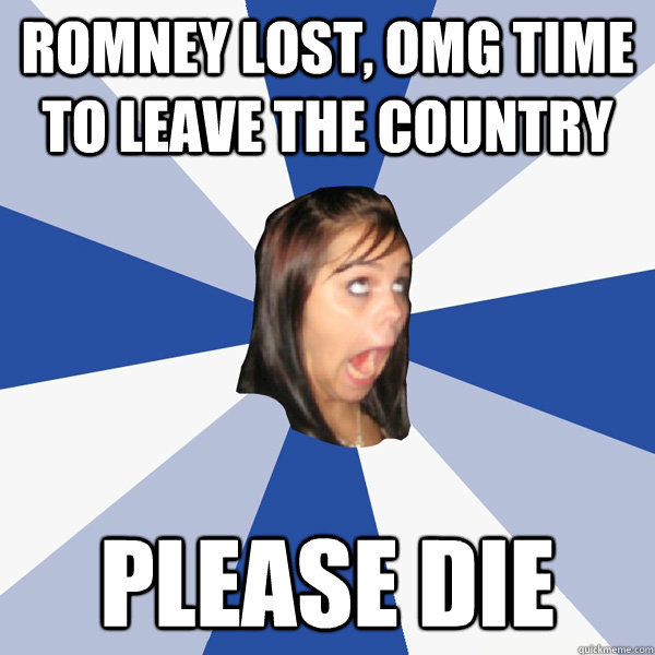 romney lost, OMG time to leave the country Please Die  Annoying Facebook Girl