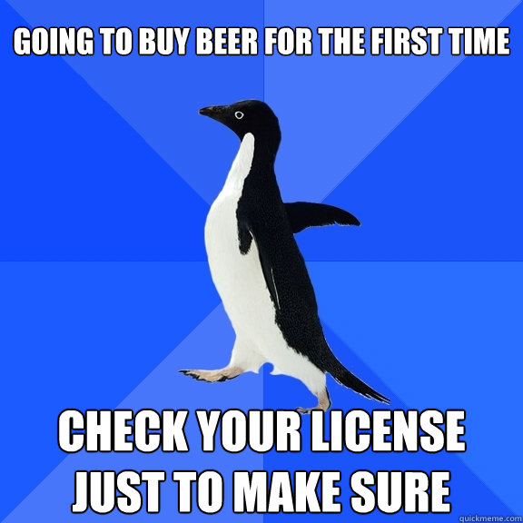 going to buy beer for the first time check your license just to make sure  Socially Awkward Penguin